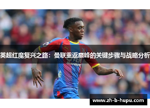 英超红魔复兴之路：曼联重返巅峰的关键步骤与战略分析