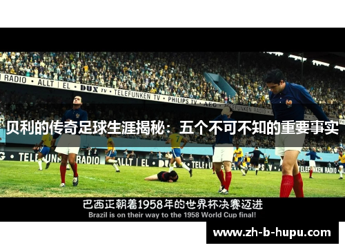 贝利的传奇足球生涯揭秘:五个不可不知的重要事实 贝利的传奇足球生涯揭秘:五个不可不知的重要事实
