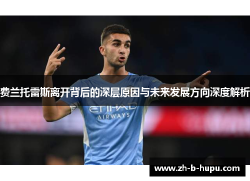 费兰托雷斯离开背后的深层原因与未来发展方向深度解析 费兰托雷斯离开背后的深层原因与未来发展方向深度解析