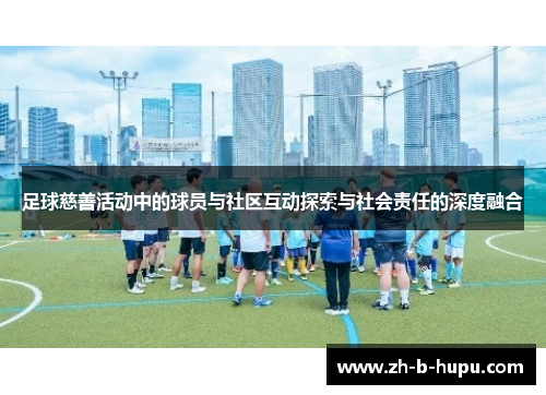 足球慈善活动中的球员与社区互动探索与社会责任的深度融合 足球慈善活动中的球员与社区互动探索与社会责任的深度融合