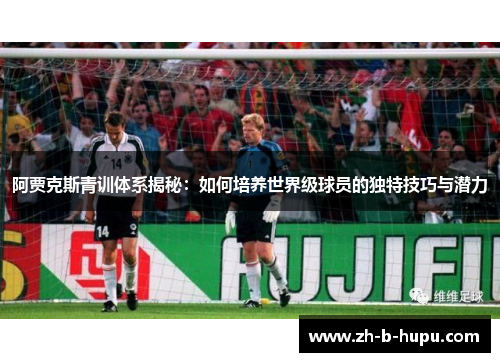 阿贾克斯青训体系揭秘:如何培养世界级球员的独特技巧与潜力 阿贾克斯青训体系揭秘:如何培养世界级球员的独特技巧与潜力