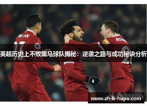 英超历史上不败黑马球队揭秘:逆袭之路与成功秘诀分析 英超历史上不败黑马球队揭秘:逆袭之路与成功秘诀分析