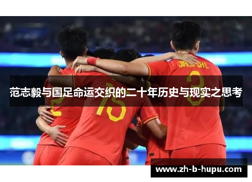 范志毅与国足命运交织的二十年历史与现实之思考