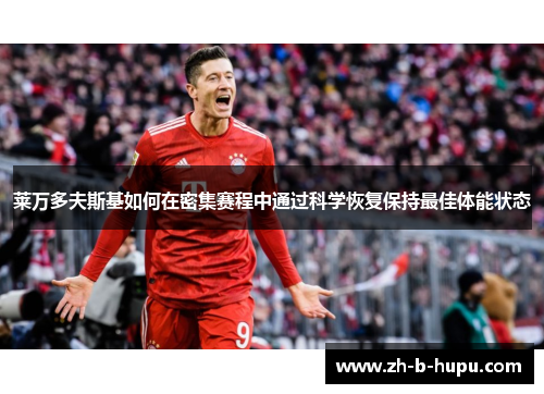 莱万多夫斯基如何在密集赛程中通过科学恢复保持最佳体能状态