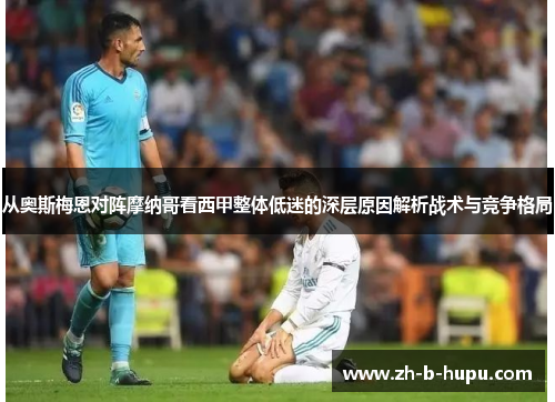从奥斯梅恩对阵摩纳哥看西甲整体低迷的深层原因解析战术与竞争格局 从奥斯梅恩对阵摩纳哥看西甲整体低迷的深层原因解析战术与竞争格局