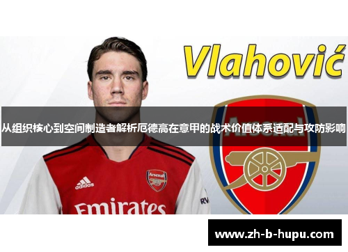 从组织核心到空间制造者解析厄德高在意甲的战术价值体系适配与攻防影响