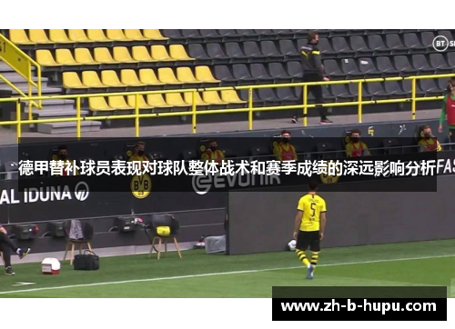 德甲替补球员表现对球队整体战术和赛季成绩的深远影响分析