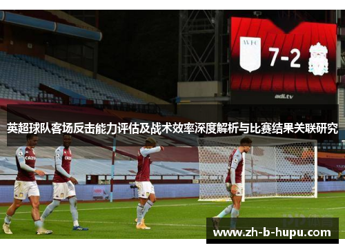 英超球队客场反击能力评估及战术效率深度解析与比赛结果关联研究 英超球队客场反击能力评估及战术效率深度解析与比赛结果关联研究