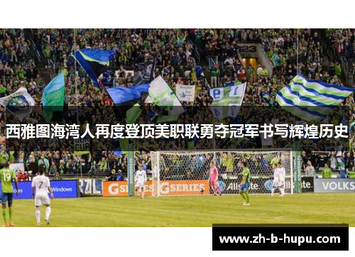 西雅图海湾人再度登顶美职联勇夺冠军书写辉煌历史