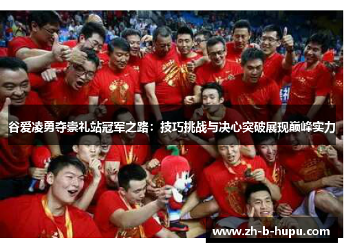 谷爱凌勇夺崇礼站冠军之路：技巧挑战与决心突破展现巅峰实力