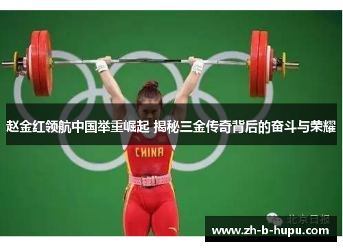 赵金红领航中国举重崛起 揭秘三金传奇背后的奋斗与荣耀