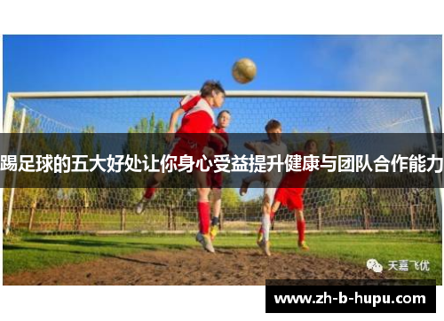 踢足球的五大好处让你身心受益提升健康与团队合作能力