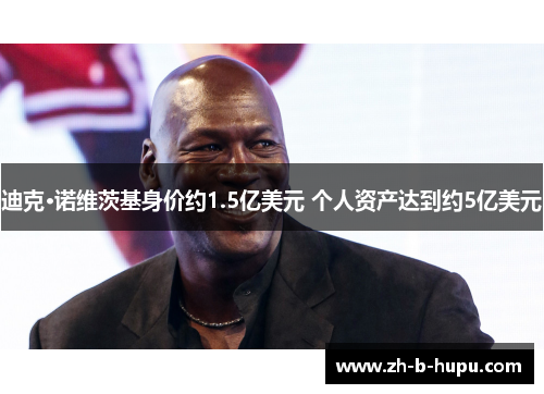 迪克·诺维茨基身价约1.5亿美元 个人资产达到约5亿美元