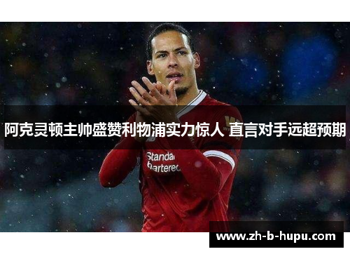 阿克灵顿主帅盛赞利物浦实力惊人 直言对手远超预期 阿克灵顿主帅盛赞利物浦实力惊人 直言对手远超预期