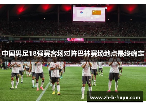 中国男足18强赛客场对阵巴林赛场地点最终确定