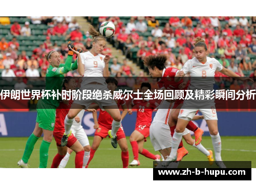 伊朗世界杯补时阶段绝杀威尔士全场回顾及精彩瞬间分析