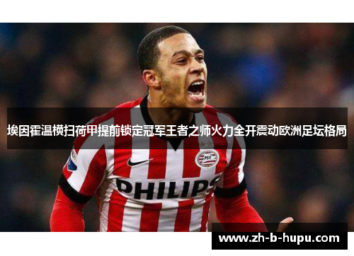 埃因霍温横扫荷甲提前锁定冠军王者之师火力全开震动欧洲足坛格局