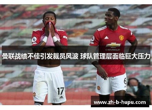 曼联战绩不佳引发裁员风波 球队管理层面临巨大压力 曼联战绩不佳引发裁员风波 球队管理层面临巨大压力