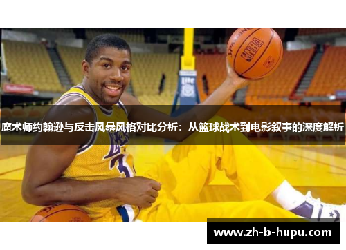 魔术师约翰逊与反击风暴风格对比分析：从篮球战术到电影叙事的深度解析