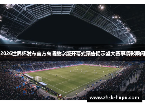 2026世界杯发布官方高清数字版开幕式预告揭示盛大赛事精彩瞬间 2026世界杯发布官方高清数字版开幕式预告揭示盛大赛事精彩瞬间