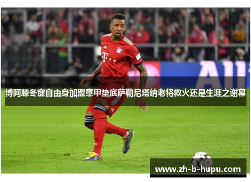 博阿滕冬窗自由身加盟意甲垫底萨勒尼塔纳老将救火还是生涯之谢幕
