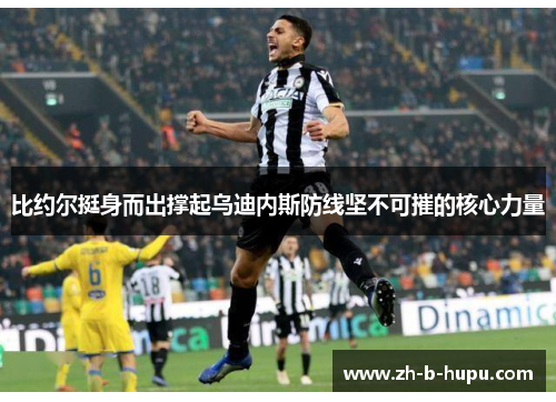 比约尔挺身而出撑起乌迪内斯防线坚不可摧的核心力量 比约尔挺身而出撑起乌迪内斯防线坚不可摧的核心力量