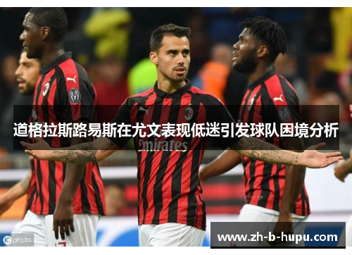 道格拉斯路易斯在尤文表现低迷引发球队困境分析