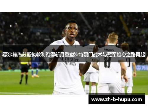 豪尔赫热苏斯执教利雅得新月重塑沙特豪门战术与冠军雄心之路再起