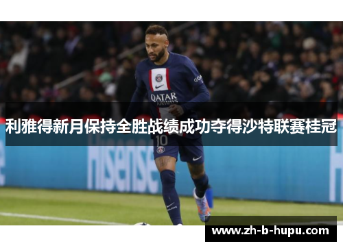 利雅得新月保持全胜战绩成功夺得沙特联赛桂冠