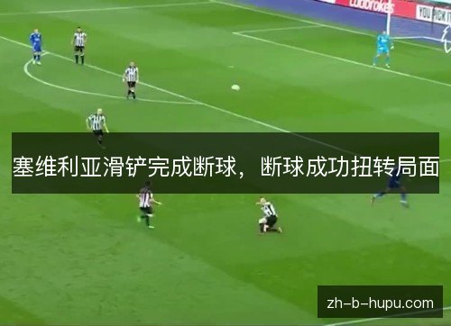 塞维利亚滑铲完成断球，断球成功扭转局面